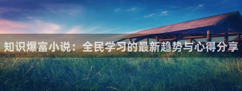 第一版主小说网01：知识爆富小说：全民学习的最新趋势与心得分享