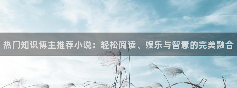 赘婿的荣耀第一版主小说：热门知识博主推荐小说：轻松阅读、娱乐与智慧的完美融合